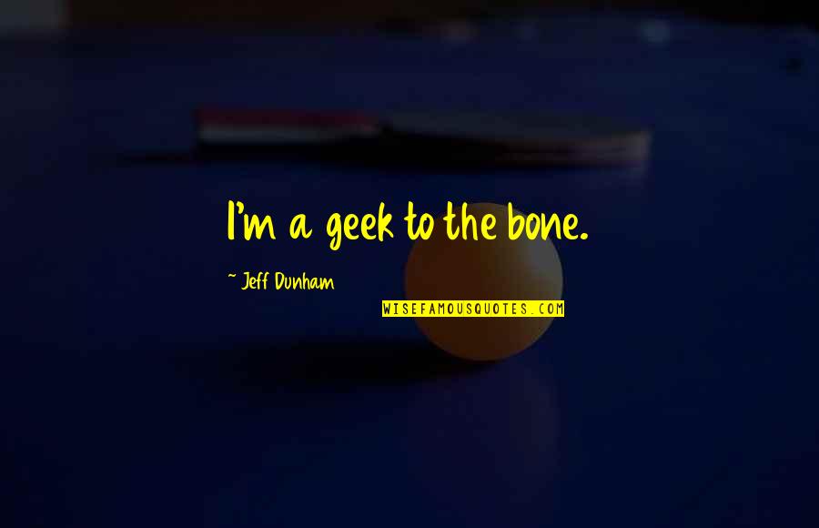 Lawyers In Hell Quotes By Jeff Dunham: I'm a geek to the bone. Lawyers In Hell Quotes By Jeff Dunham: I'm a geek to the bone.