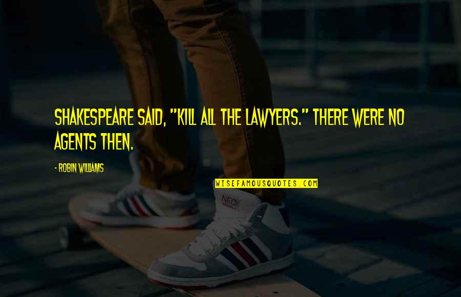 Lawyers Shakespeare Quotes By Robin Williams: Shakespeare said, "Kill all the lawyers." There were