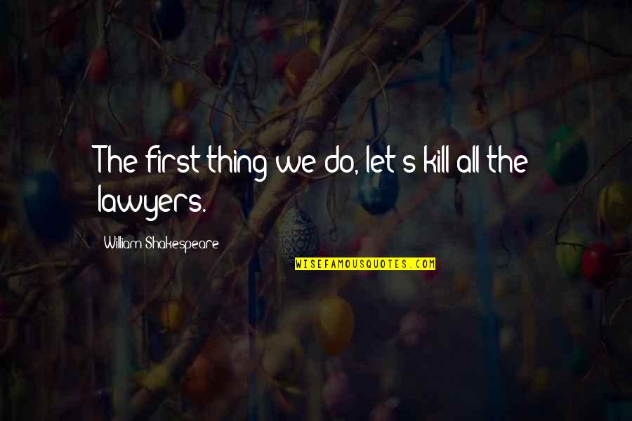 Lawyers Shakespeare Quotes By William Shakespeare: The first thing we do, let's kill all