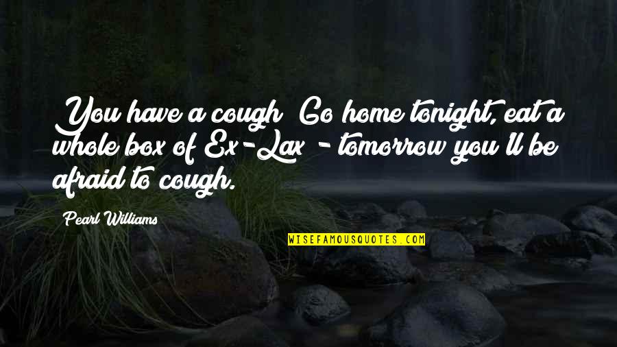 Lax Quotes By Pearl Williams: You have a cough? Go home tonight, eat