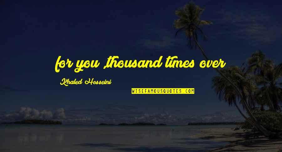 Laxenburg Quotes By Khaled Hosseini: for you ,thousand times over Laxenburg Quotes By Khaled Hosseini: for you ,thousand times over
