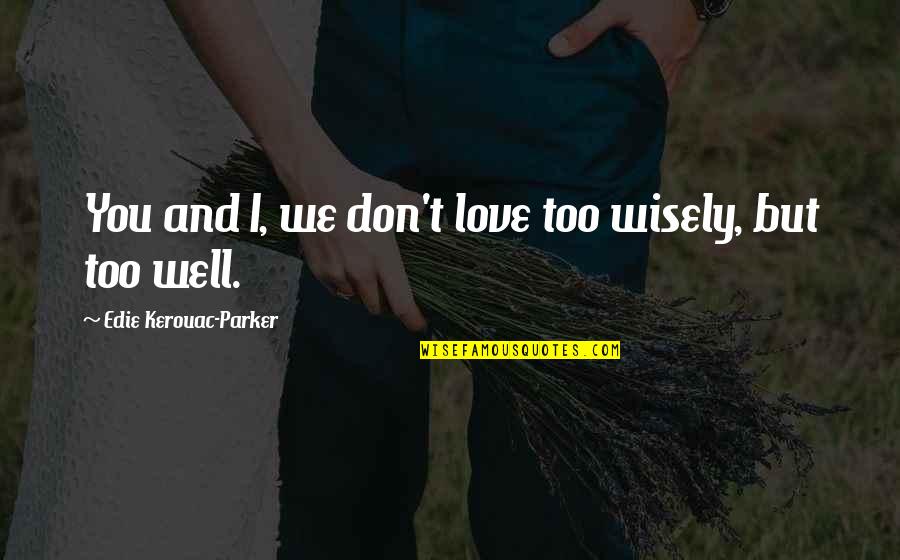 Laxer And Long Quotes By Edie Kerouac-Parker: You and I, we don't love too wisely,