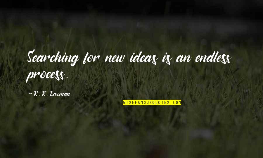 Laxman Quotes By R. K. Laxman: Searching for new ideas is an endless process.