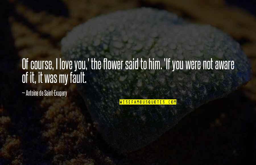 Laxmangarh Population Quotes By Antoine De Saint-Exupery: Of course, I love you,' the flower said Laxmangarh Population Quotes By Antoine De Saint-Exupery: Of course, I love you,' the flower said
