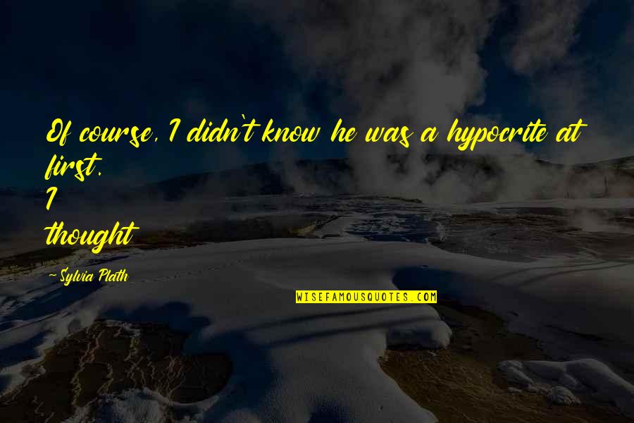Laxmaniax Quotes By Sylvia Plath: Of course, I didn't know he was a