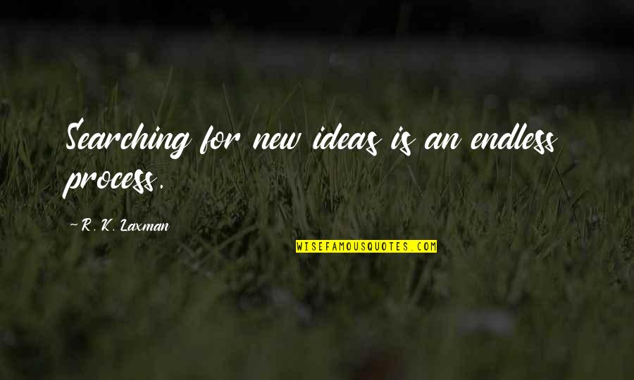 Laxman's Quotes By R. K. Laxman: Searching for new ideas is an endless process.