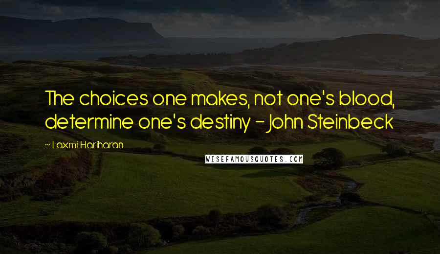 Laxmi Hariharan quotes: The choices one makes, not one's blood, determine one's destiny - John Steinbeck