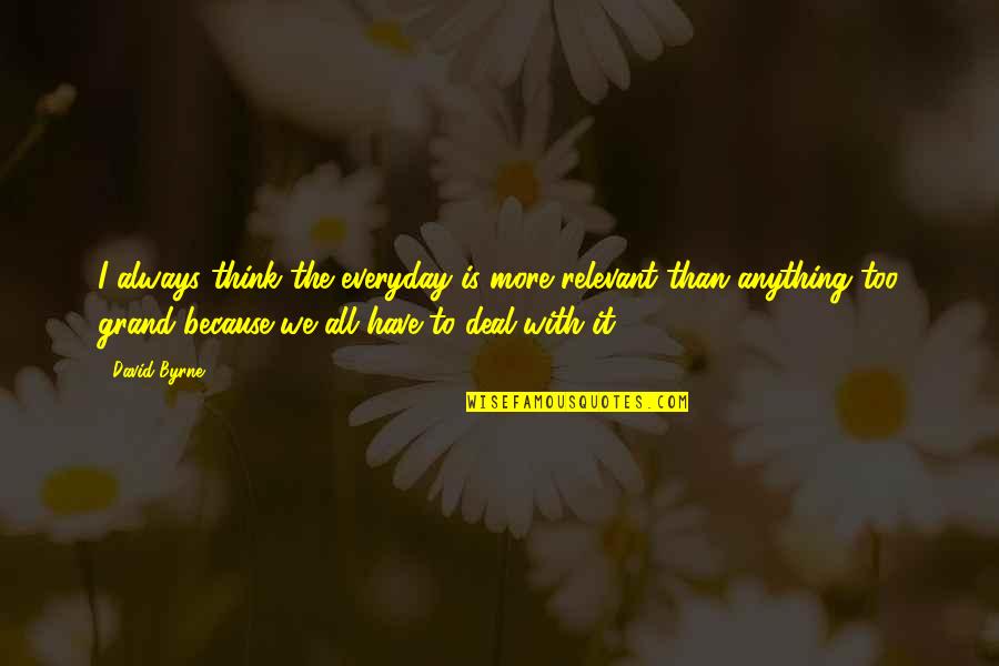 Laxton Quotes By David Byrne: I always think the everyday is more relevant Laxton Quotes By David Byrne: I always think the everyday is more relevant