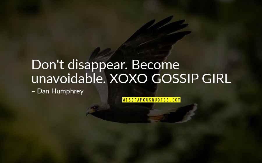 Lay Awake Quotes By Dan Humphrey: Don't disappear. Become unavoidable. XOXO GOSSIP GIRL