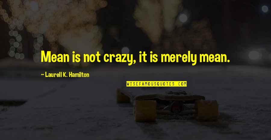 Lay Awake Quotes By Laurell K. Hamilton: Mean is not crazy, it is merely mean.