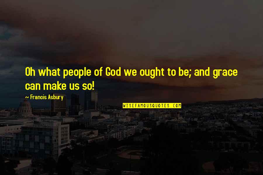 Lay Down And Relax Quotes By Francis Asbury: Oh what people of God we ought to Lay Down And Relax Quotes By Francis Asbury: Oh what people of God we ought to
