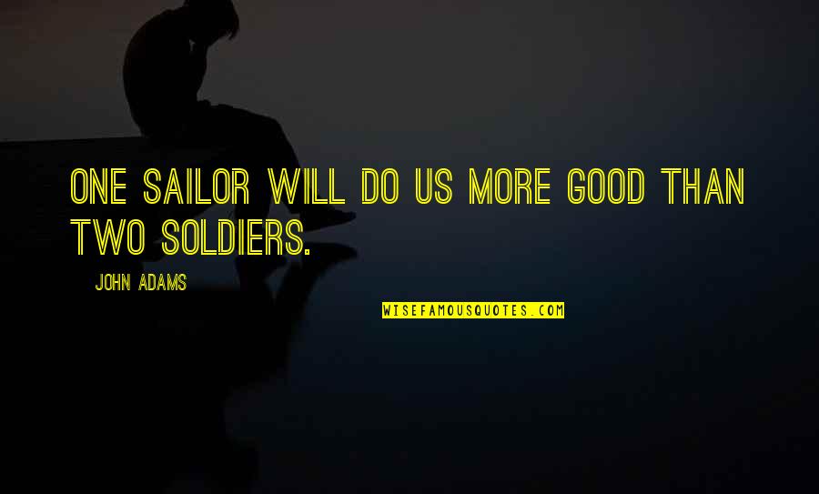 Lay Down And Relax Quotes By John Adams: One sailor will do us more good than Lay Down And Relax Quotes By John Adams: One sailor will do us more good than