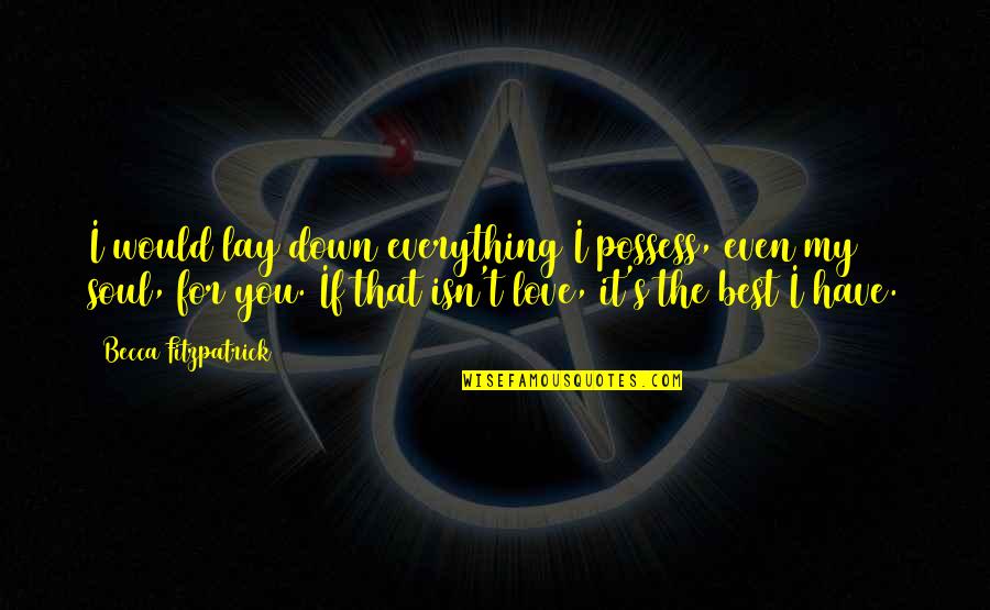 Lay Down Love Quotes By Becca Fitzpatrick: I would lay down everything I possess, even