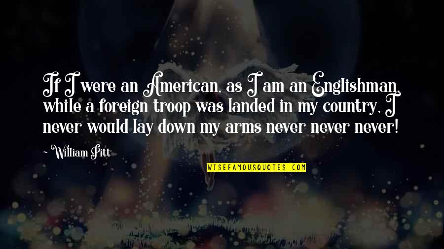 Lay Down Your Arms Quotes By William Pitt: If I were an American, as I am