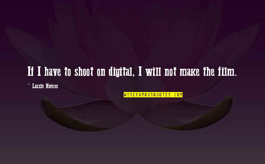 Lay On Your Shoulder Quotes By Laszlo Nemes: If I have to shoot on digital, I
