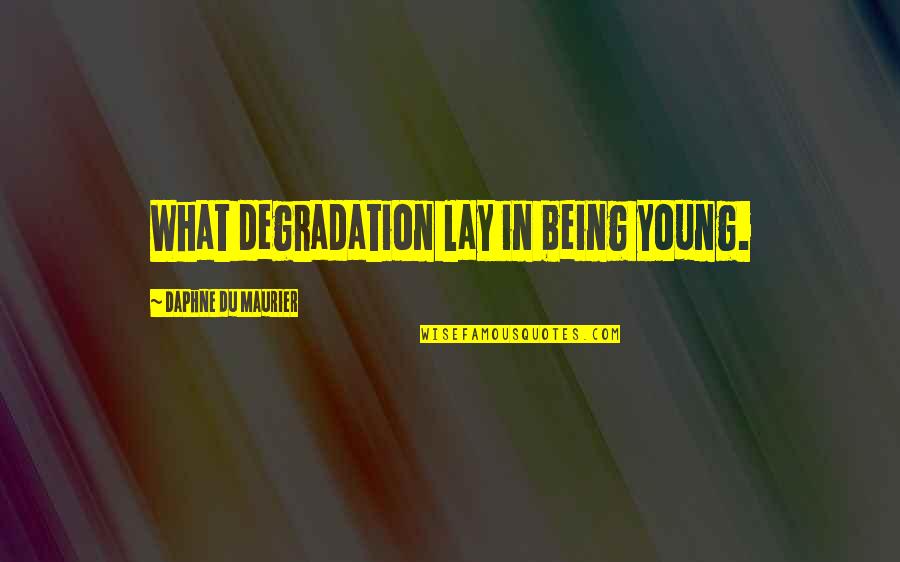 Lay Quotes By Daphne Du Maurier: What degradation lay in being young.