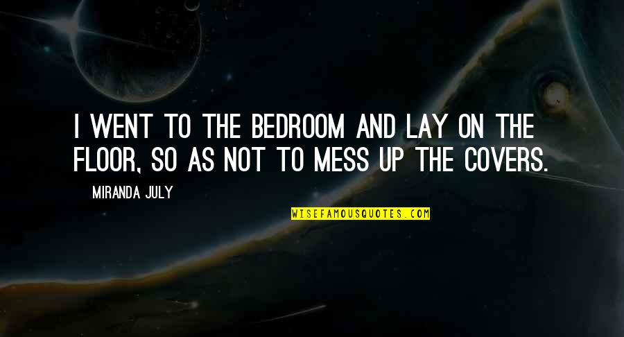 Lay Up Quotes By Miranda July: I went to the bedroom and lay on