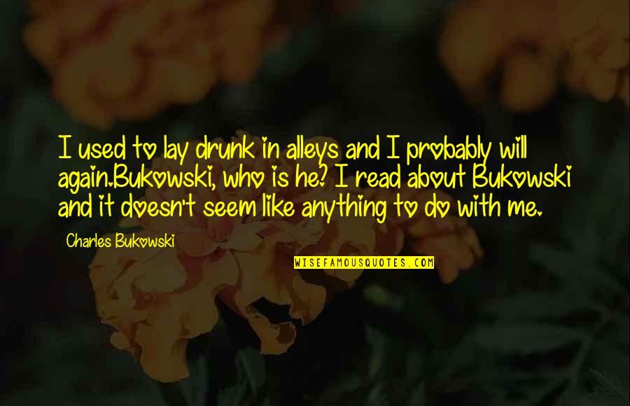 Lay With Me Quotes By Charles Bukowski: I used to lay drunk in alleys and