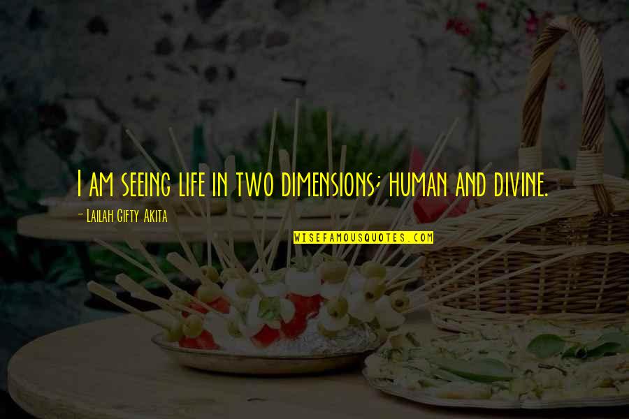 Layak Quotes By Lailah Gifty Akita: I am seeing life in two dimensions; human Layak Quotes By Lailah Gifty Akita: I am seeing life in two dimensions; human