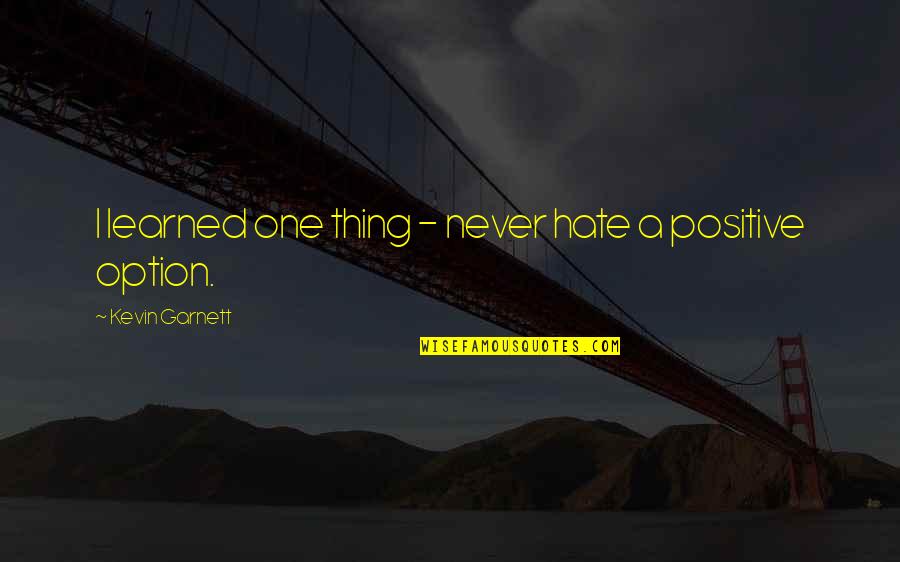 Layale Chaker Quotes By Kevin Garnett: I learned one thing - never hate a Layale Chaker Quotes By Kevin Garnett: I learned one thing - never hate a