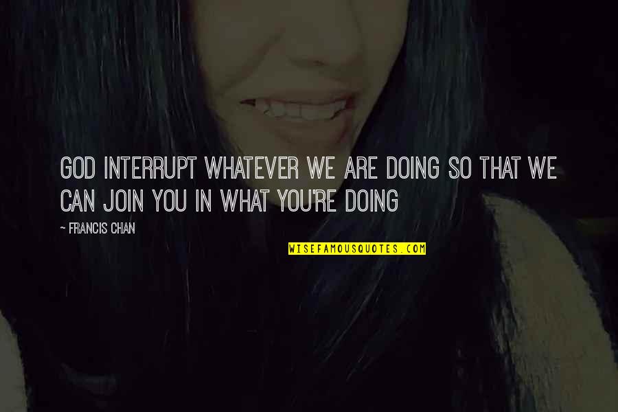 Layanan Bimbingan Quotes By Francis Chan: God interrupt whatever we are doing so that
