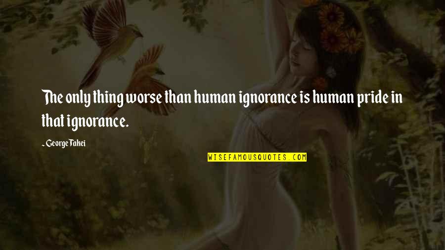 Layanan Mandiri Quotes By George Takei: The only thing worse than human ignorance is