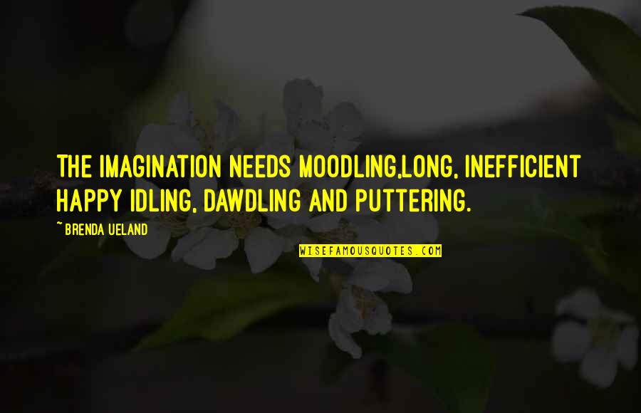 Layer The Boutique Quotes By Brenda Ueland: The imagination needs moodling,long, inefficient happy idling, dawdling Layer The Boutique Quotes By Brenda Ueland: The imagination needs moodling,long, inefficient happy idling, dawdling