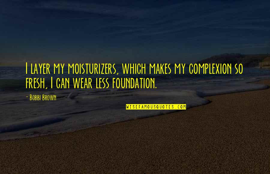 Layer Upon Layer Quotes By Bobbi Brown: I layer my moisturizers, which makes my complexion