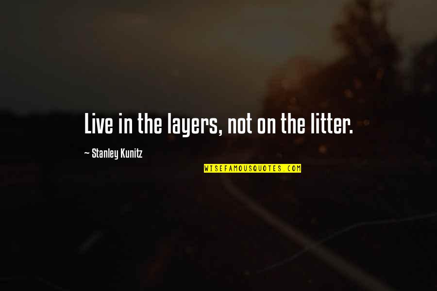 Layers Quotes By Stanley Kunitz: Live in the layers, not on the litter.