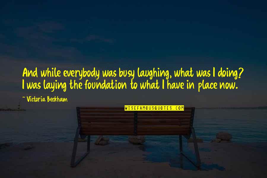 Laying A Foundation Quotes By Victoria Beckham: And while everybody was busy laughing, what was