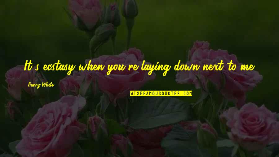 Laying Down Quotes By Barry White: It's ecstasy when you're laying down next to