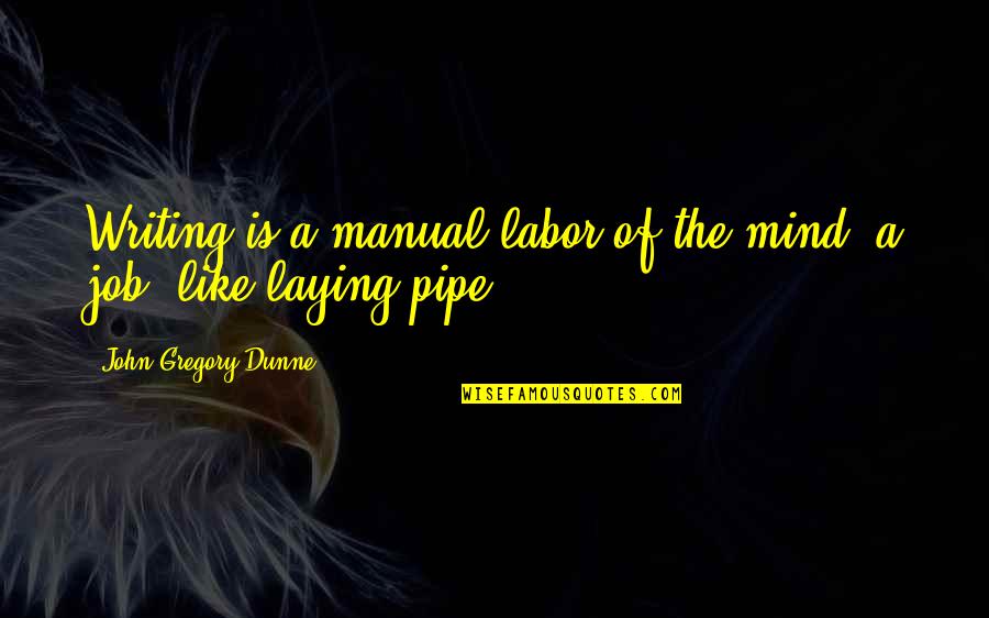 Laying Pipe Quotes By John Gregory Dunne: Writing is a manual labor of the mind: