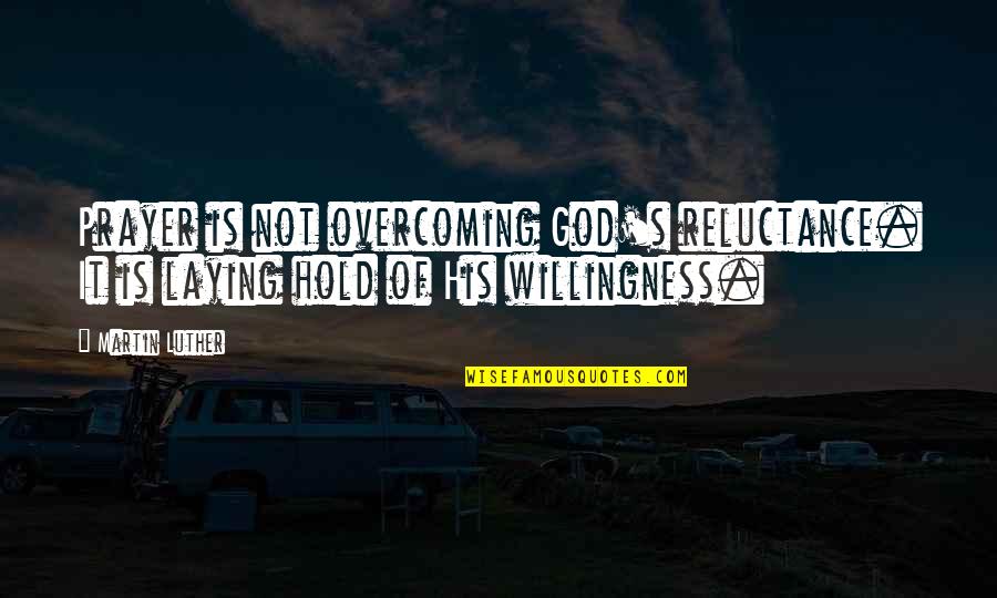 Laying Quotes By Martin Luther: Prayer is not overcoming God's reluctance. It is