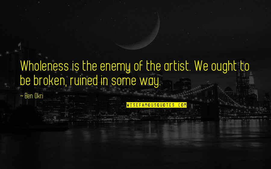Laying Up Treasures Quotes By Ben Okri: Wholeness is the enemy of the artist. We
