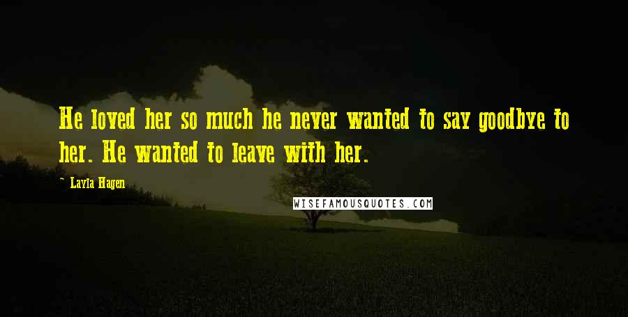 Layla Hagen quotes: He loved her so much he never wanted to say goodbye to her. He wanted to leave with her.