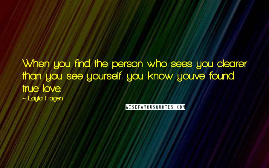 Layla Hagen quotes: When you find the person who sees you clearer than you see yourself, you know you've found true love. Layla Hagen quotes: When you find the person who sees you clearer than you see yourself, you know you've found true love.