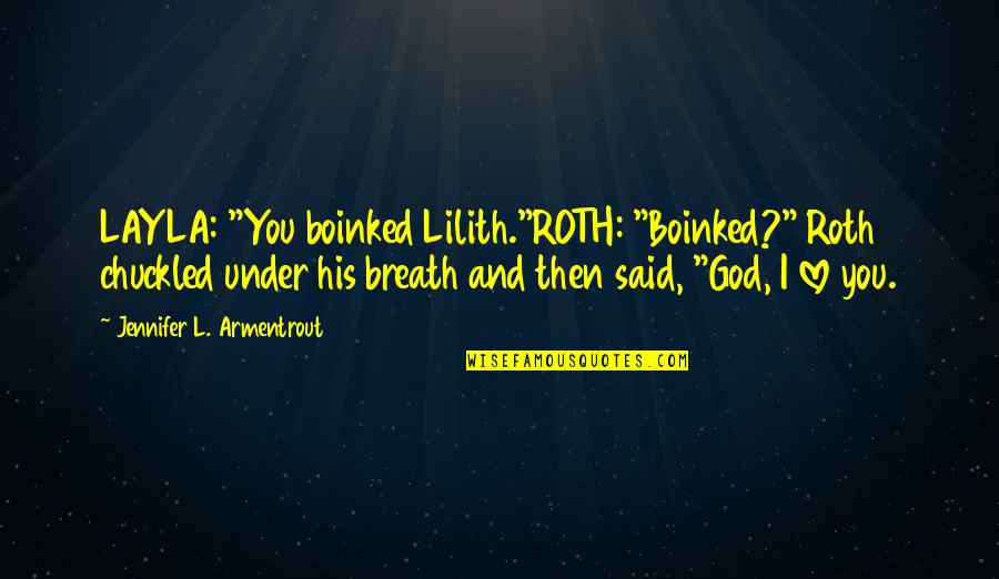 Layla Quotes By Jennifer L. Armentrout: LAYLA: "You boinked Lilith."ROTH: "Boinked?" Roth chuckled under