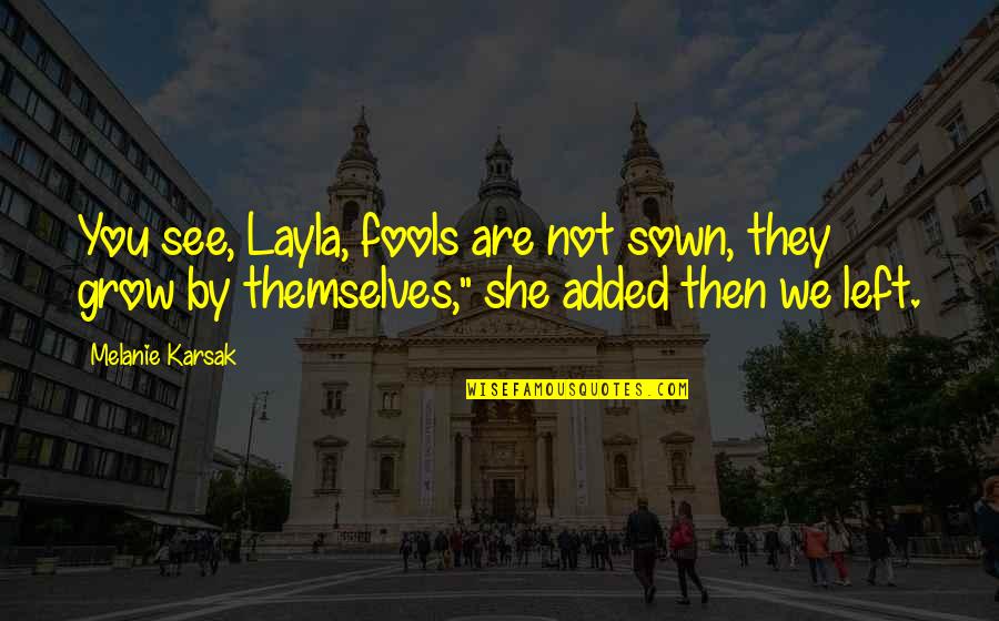 Layla Quotes By Melanie Karsak: You see, Layla, fools are not sown, they