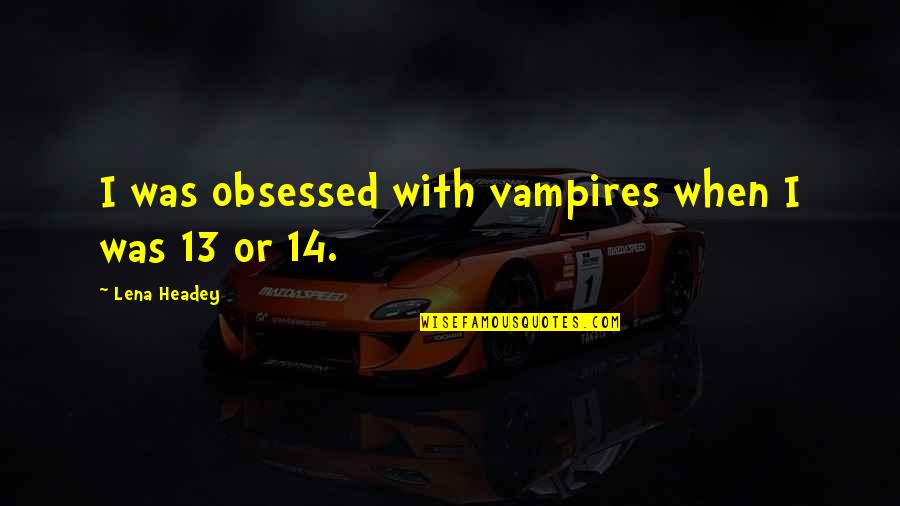 Laylah Quotes By Lena Headey: I was obsessed with vampires when I was Laylah Quotes By Lena Headey: I was obsessed with vampires when I was