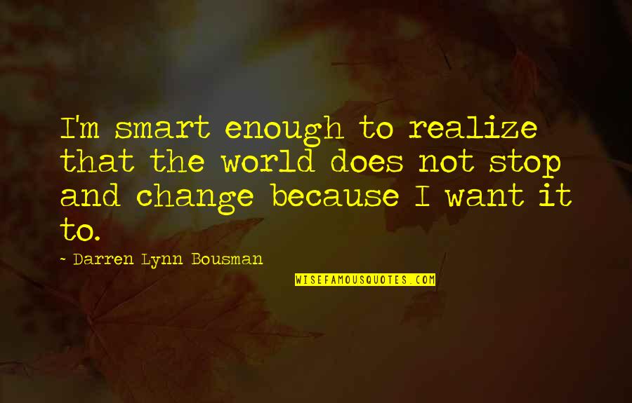 Laylat Dakhla Quotes By Darren Lynn Bousman: I'm smart enough to realize that the world Laylat Dakhla Quotes By Darren Lynn Bousman: I'm smart enough to realize that the world