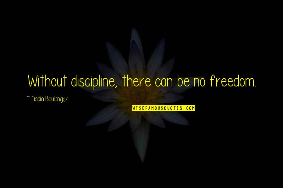 Laylonda Quotes By Nadia Boulanger: Without discipline, there can be no freedom. Laylonda Quotes By Nadia Boulanger: Without discipline, there can be no freedom.