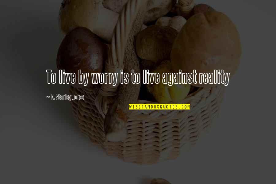 Laymans Gun Quotes By E. Stanley Jones: To live by worry is to live against Laymans Gun Quotes By E. Stanley Jones: To live by worry is to live against