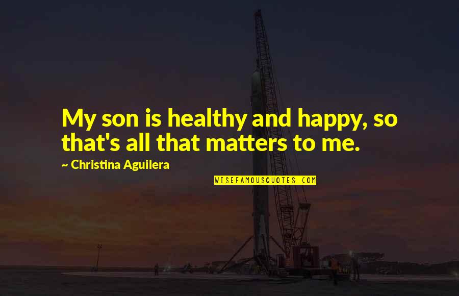 Laymen Or Layman Quotes By Christina Aguilera: My son is healthy and happy, so that's Laymen Or Layman Quotes By Christina Aguilera: My son is healthy and happy, so that's