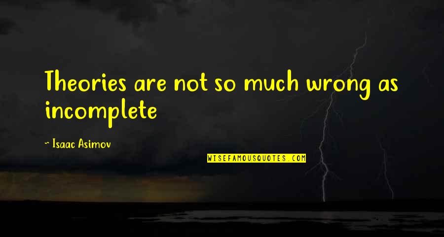 Laymen Terms Quotes By Isaac Asimov: Theories are not so much wrong as incomplete Laymen Terms Quotes By Isaac Asimov: Theories are not so much wrong as incomplete