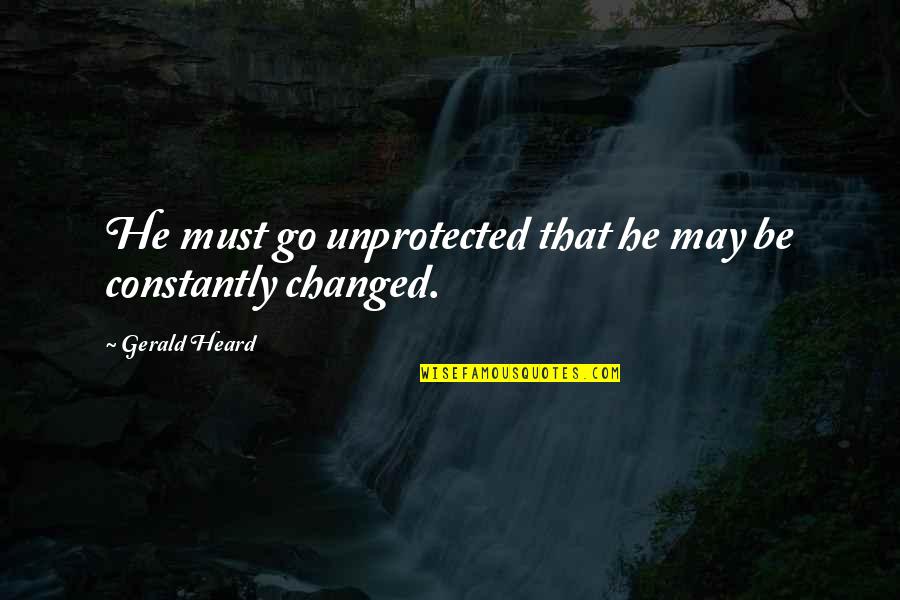 Laymon Hicks Quotes By Gerald Heard: He must go unprotected that he may be Laymon Hicks Quotes By Gerald Heard: He must go unprotected that he may be