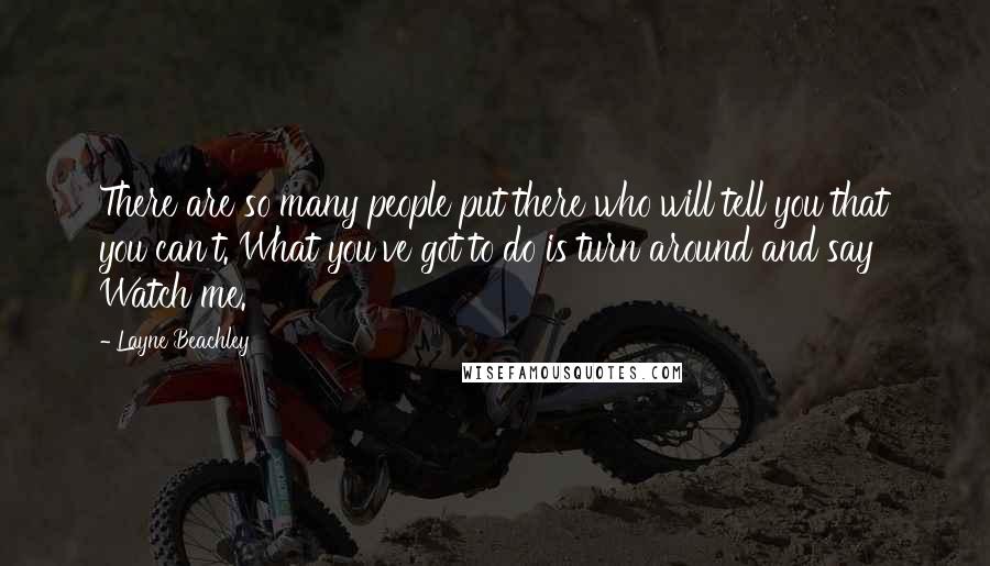 Layne Beachley quotes: There are so many people put there who will tell you that you can't. What you've got to do is turn around and say Watch me. Layne Beachley quotes: There are so many people put there who will tell you that you can't. What you've got to do is turn around and say Watch me.