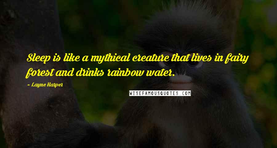 Layne Harper quotes: Sleep is like a mythical creature that lives in fairy forest and drinks rainbow water.