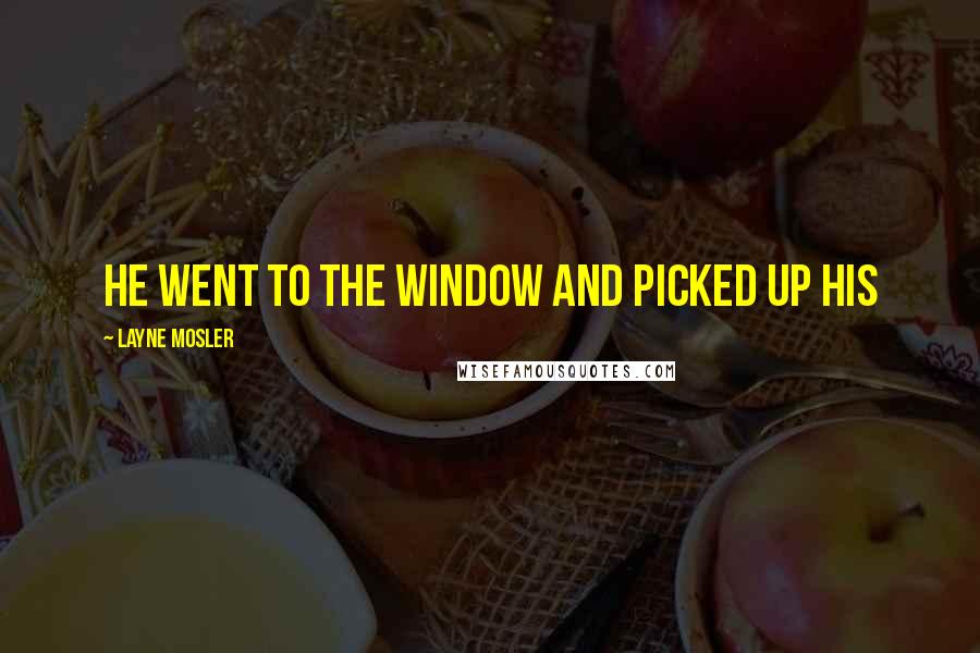 Layne Mosler quotes: He went to the window and picked up his