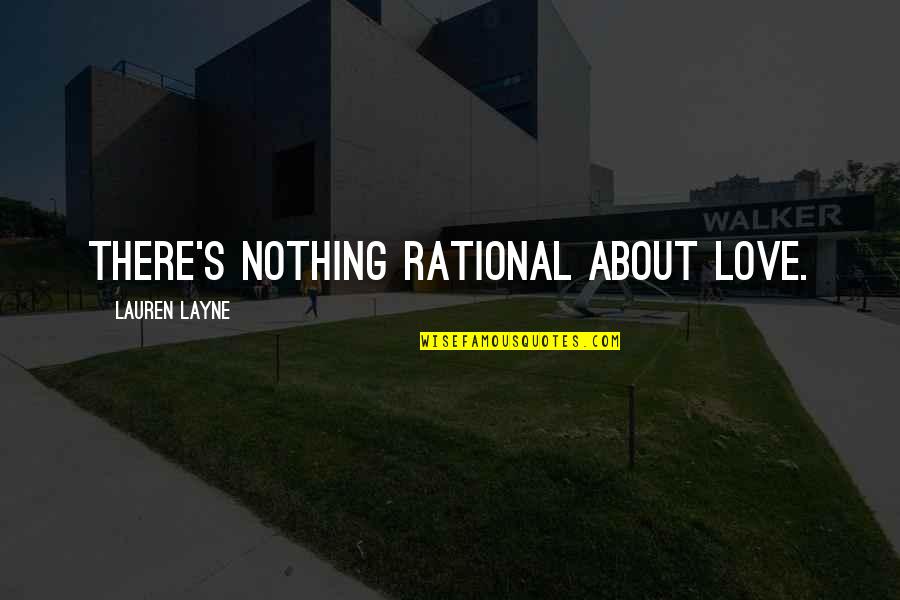 Layne Quotes By Lauren Layne: There's nothing rational about love. Layne Quotes By Lauren Layne: There's nothing rational about love.
