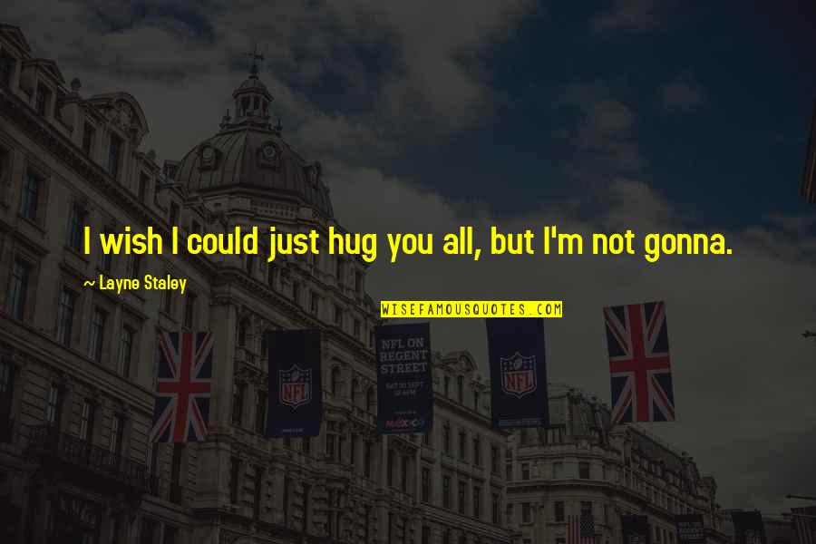 Layne Quotes By Layne Staley: I wish I could just hug you all, Layne Quotes By Layne Staley: I wish I could just hug you all,